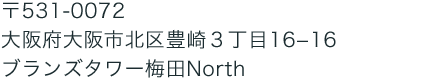 〒531-0072
大阪府大阪市北区豊崎３丁目16−16
ブランズタワー梅田North