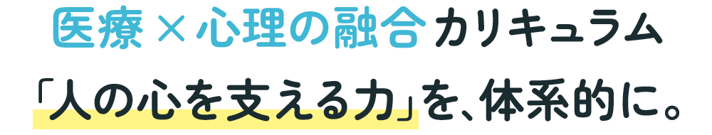 医療 × 心理の融合カリキュラム
「人の心を支える力」を、体系的に。